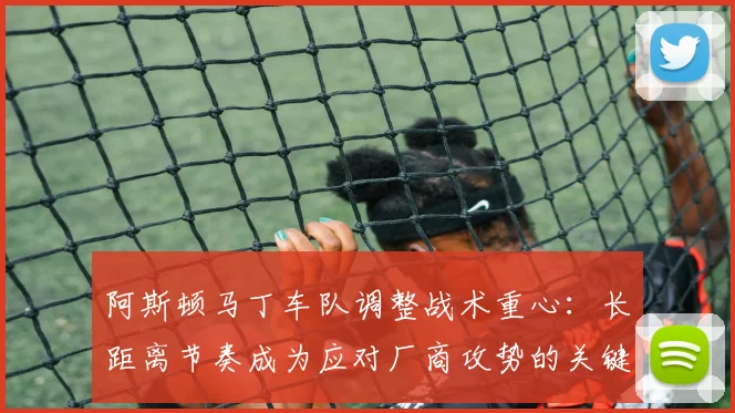 阿斯顿马丁车队调整战术重心:长距离节奏成为应对厂商攻势的关键武器