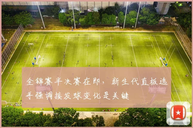 全锦赛半决赛在即,新生代直板选手强调接发球变化是关键