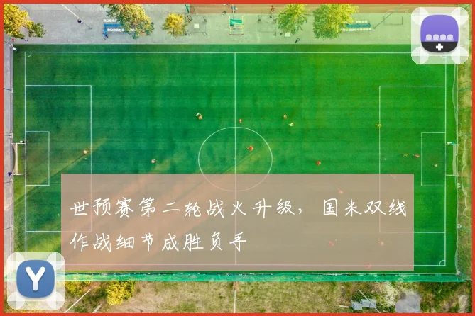 世预赛第二轮战火升级,国米双线作战细节成胜负手
