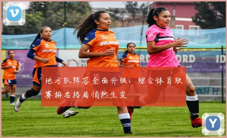 地方队阵容全面升级，综合体育联赛排名格局悄然生变