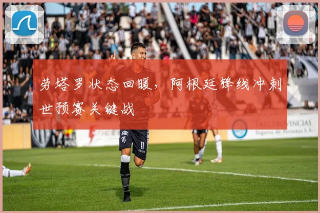 劳塔罗状态回暖，阿根廷锋线冲刺世预赛关键战
