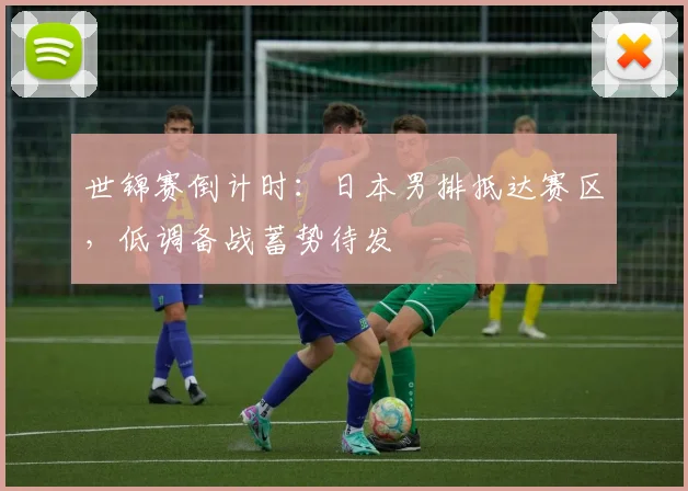 世锦赛倒计时：日本男排抵达赛区，低调备战蓄势待发