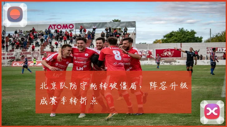 北京队防守轮转破僵局,阵容升级成赛季转折点