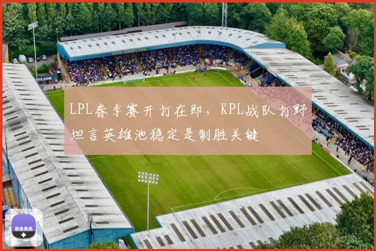 LPL春季赛开打在即，KPL战队打野坦言英雄池稳定是制胜关键