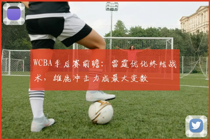 WCBA季后赛前瞻:雷霆优化终结战术,雄鹿冲击力成最大变数
