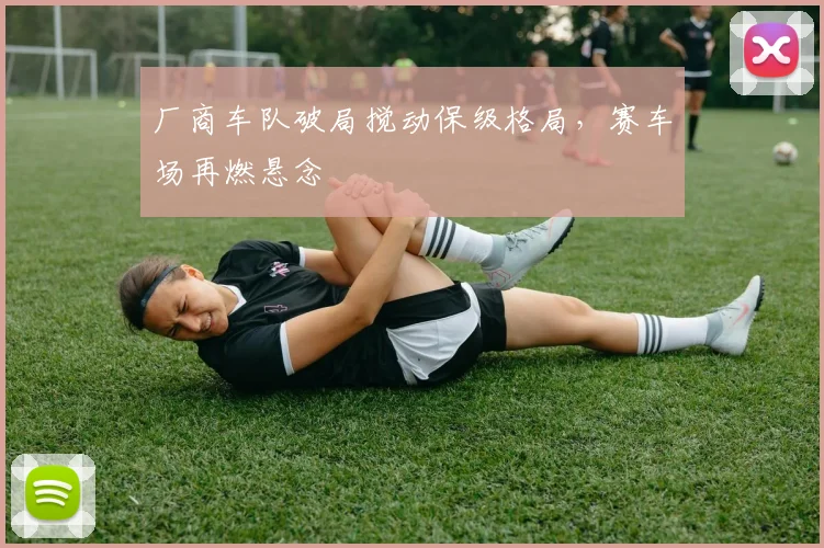 厂商车队破局搅动保级格局,赛车场再燃悬念