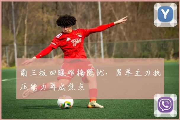 前三板回暖难掩隐忧,男单主力抗压能力再成焦点