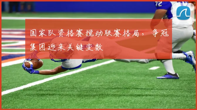 国家队资格赛搅动联赛格局,争冠集团迎来关键变数