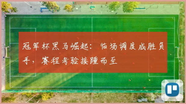 冠军杯黑马崛起：临场调度成胜负手，赛程考验接踵而至