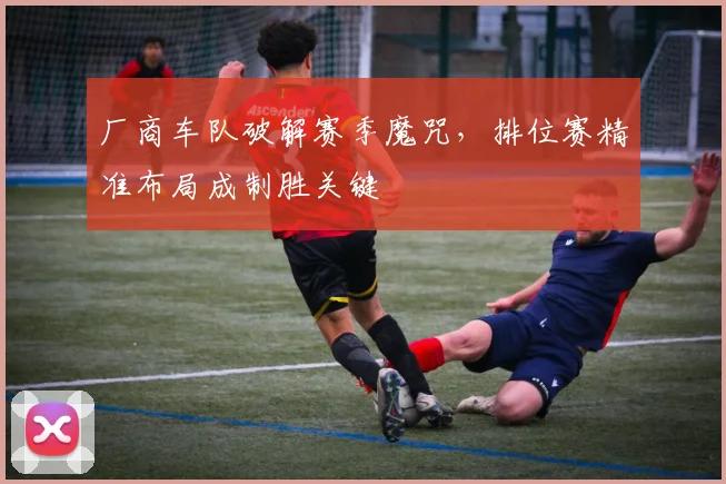 厂商车队破解赛季魔咒,排位赛精准布局成制胜关键